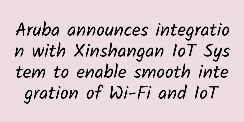 Aruba announces integration with Xinshangan IoT System to enable smooth integration of Wi-Fi and IoT