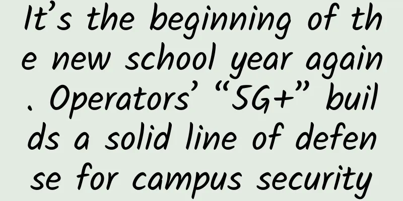 It’s the beginning of the new school year again. Operators’ “5G+” builds a solid line of defense for campus security