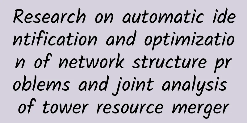 Research on automatic identification and optimization of network structure problems and joint analysis of tower resource merger
