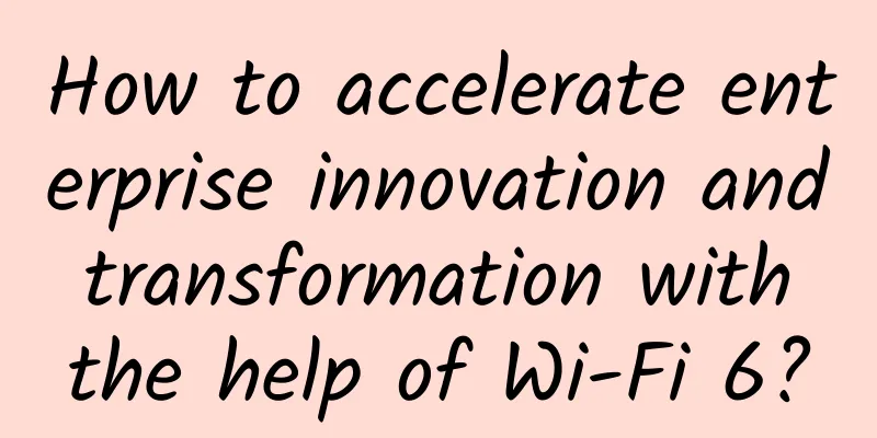 How to accelerate enterprise innovation and transformation with the help of Wi-Fi 6?