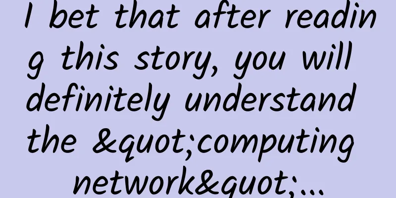 I bet that after reading this story, you will definitely understand the "computing network"...