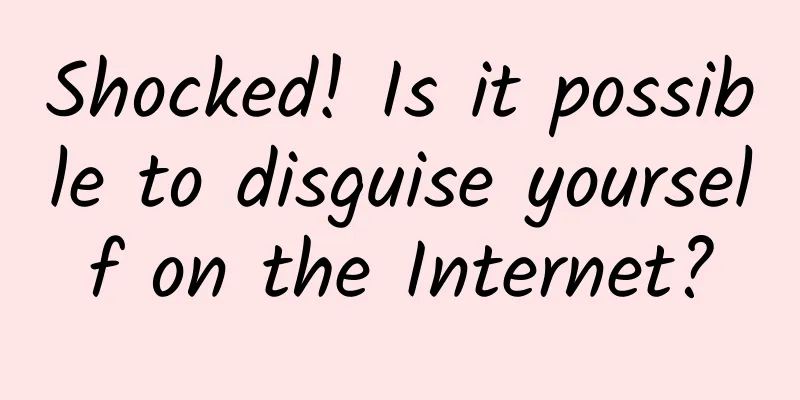 Shocked! Is it possible to disguise yourself on the Internet?