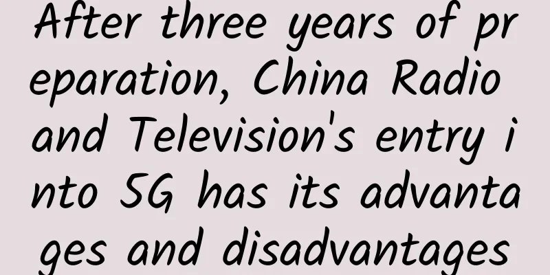 After three years of preparation, China Radio and Television's entry into 5G has its advantages and disadvantages
