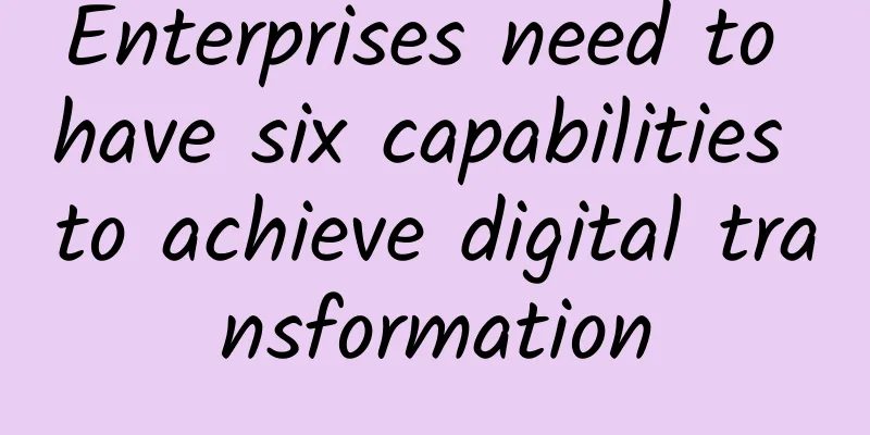 Enterprises need to have six capabilities to achieve digital transformation