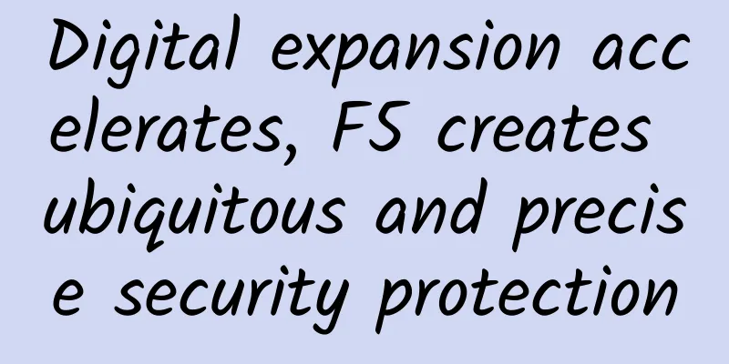 Digital expansion accelerates, F5 creates ubiquitous and precise security protection