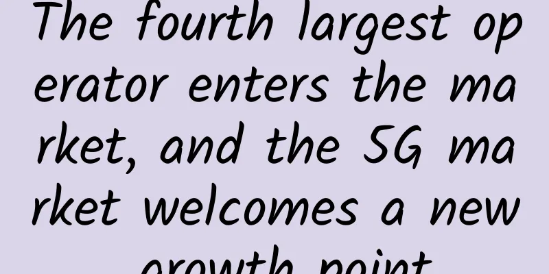 The fourth largest operator enters the market, and the 5G market welcomes a new growth point