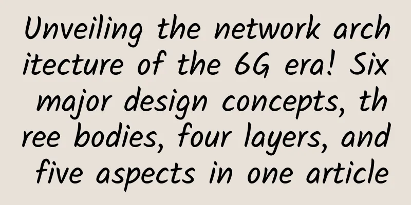 Unveiling the network architecture of the 6G era! Six major design concepts, three bodies, four layers, and five aspects in one article