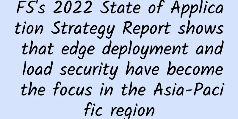F5's 2022 State of Application Strategy Report shows that edge deployment and load security have become the focus in the Asia-Pacific region