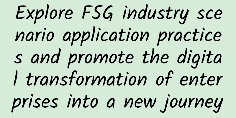 Explore F5G industry scenario application practices and promote the digital transformation of enterprises into a new journey