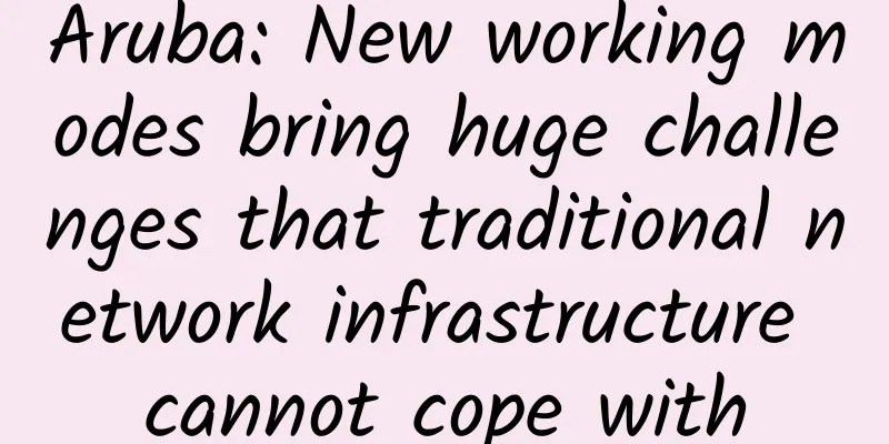 Aruba: New working modes bring huge challenges that traditional network infrastructure cannot cope with