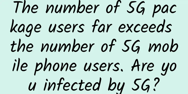 The number of 5G package users far exceeds the number of 5G mobile phone users. Are you infected by 5G?