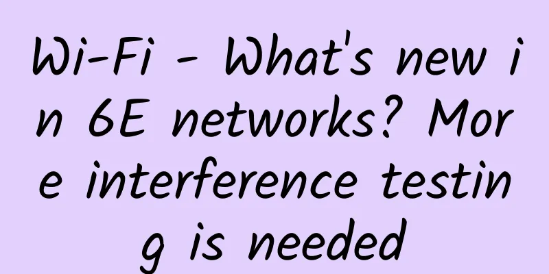 Wi-Fi - What's new in 6E networks? More interference testing is needed