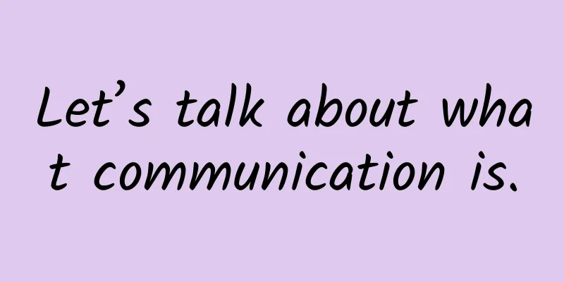 Let’s talk about what communication is.