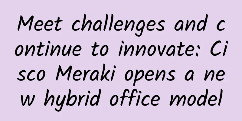 ​Meet challenges and continue to innovate: Cisco Meraki opens a new hybrid office model