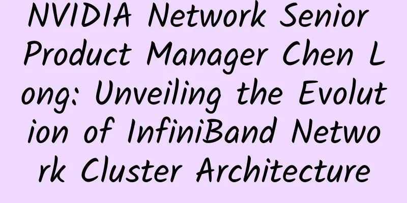 NVIDIA Network Senior Product Manager Chen Long: Unveiling the Evolution of InfiniBand Network Cluster Architecture