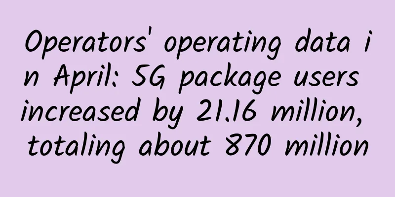 Operators' operating data in April: 5G package users increased by 21.16 million, totaling about 870 million