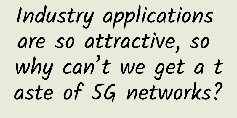 Industry applications are so attractive, so why can’t we get a taste of 5G networks?