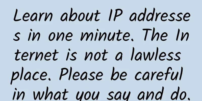 Learn about IP addresses in one minute. The Internet is not a lawless place. Please be careful in what you say and do.