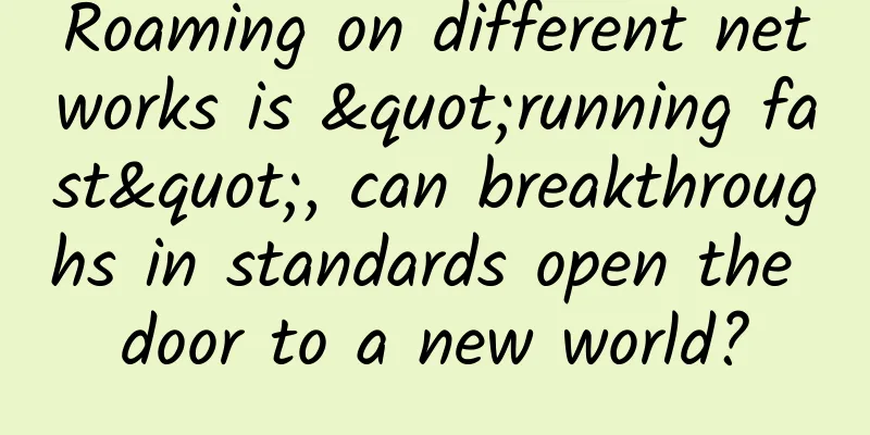 Roaming on different networks is "running fast", can breakthroughs in standards open the door to a new world?