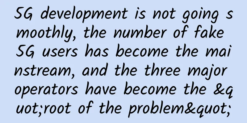 5G development is not going smoothly, the number of fake 5G users has become the mainstream, and the three major operators have become the "root of the problem"