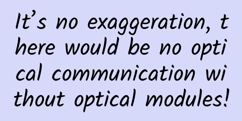 It’s no exaggeration, there would be no optical communication without optical modules!