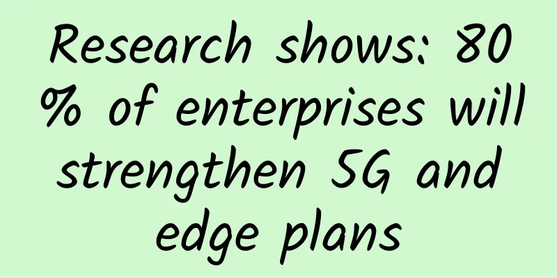 Research shows: 80% of enterprises will strengthen 5G and edge plans