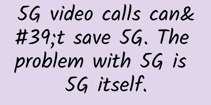 5G video calls can't save 5G. The problem with 5G is 5G itself.
