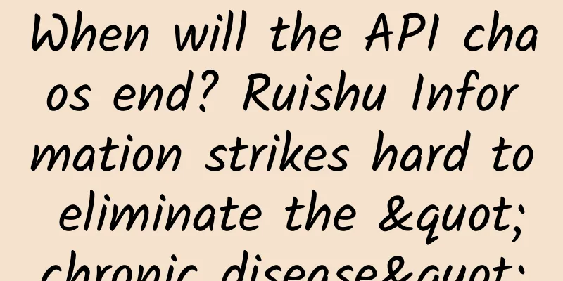 When will the API chaos end? Ruishu Information strikes hard to eliminate the "chronic disease"
