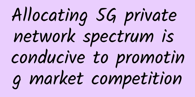 Allocating 5G private network spectrum is conducive to promoting market competition