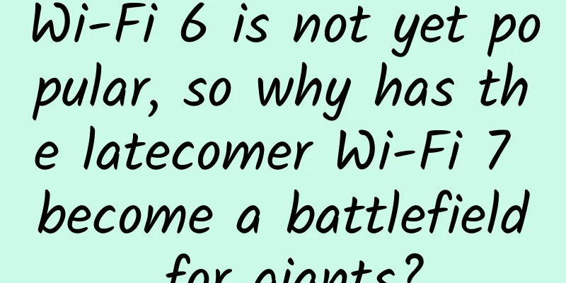 Wi-Fi 6 is not yet popular, so why has the latecomer Wi-Fi 7 become a battlefield for giants?