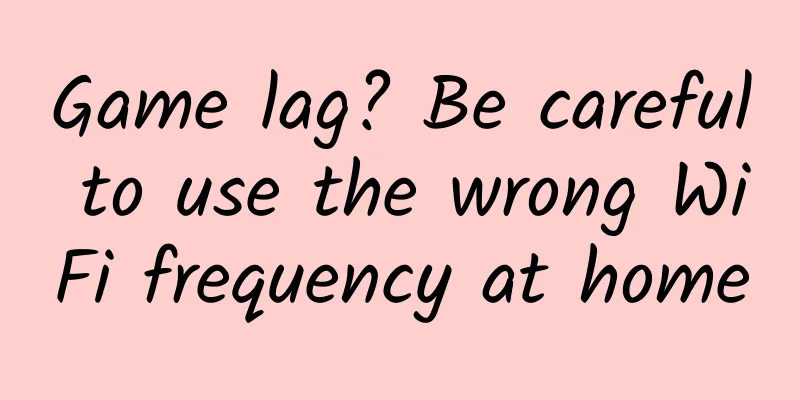 Game lag? Be careful to use the wrong WiFi frequency at home