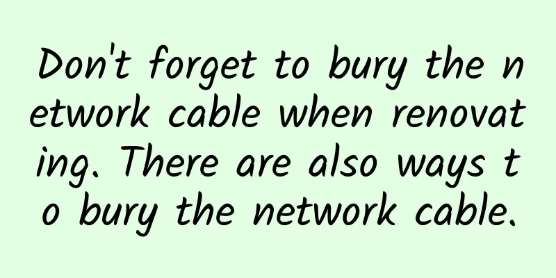 Don't forget to bury the network cable when renovating. There are also ways to bury the network cable.