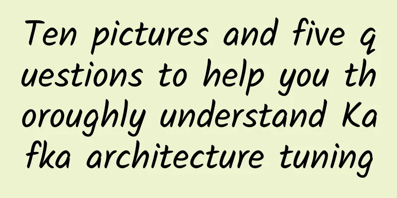Ten pictures and five questions to help you thoroughly understand Kafka architecture tuning
