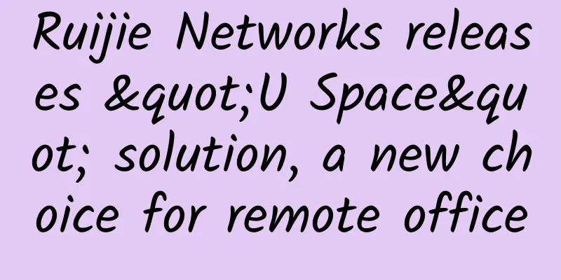 Ruijie Networks releases "U Space" solution, a new choice for remote office