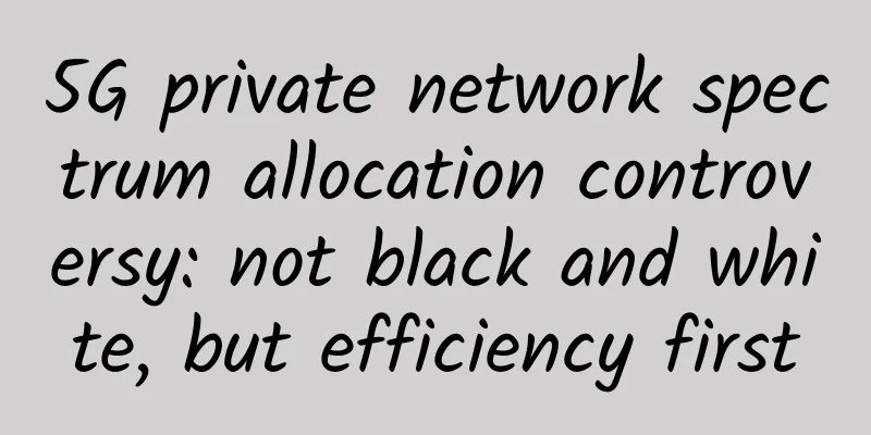 5G private network spectrum allocation controversy: not black and white, but efficiency first