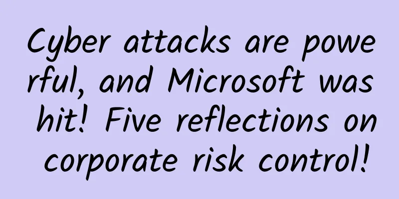 Cyber ​​attacks are powerful, and Microsoft was hit! Five reflections on corporate risk control!