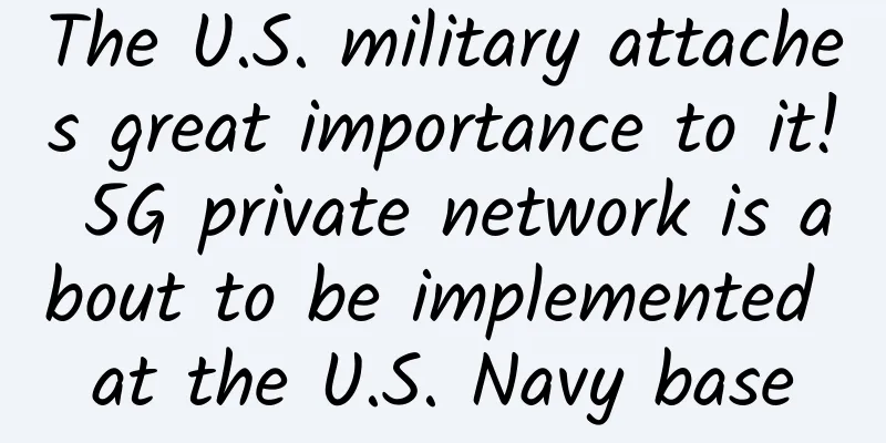 The U.S. military attaches great importance to it! 5G private network is about to be implemented at the U.S. Navy base