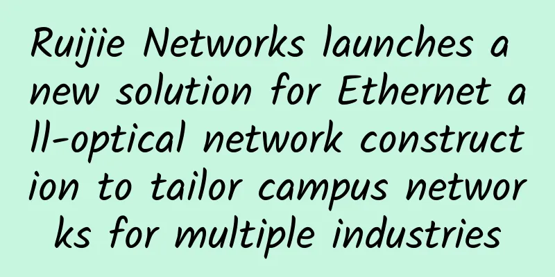 Ruijie Networks launches a new solution for Ethernet all-optical network construction to tailor campus networks for multiple industries