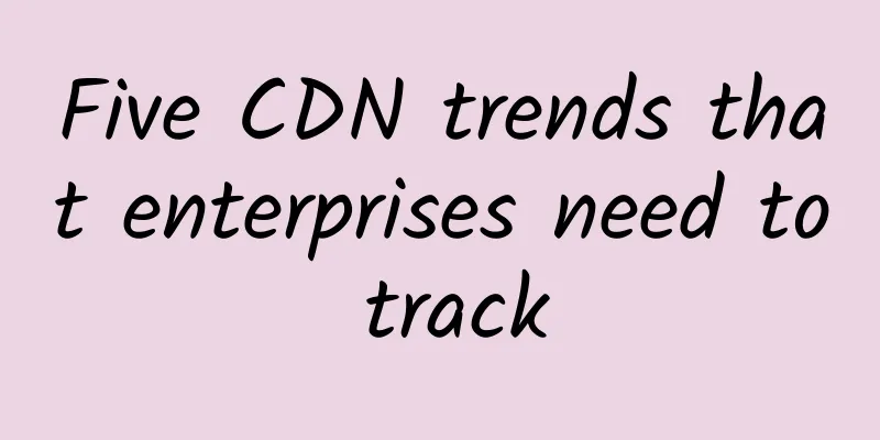 Five CDN trends that enterprises need to track