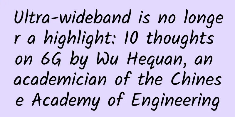 Ultra-wideband is no longer a highlight: 10 thoughts on 6G by Wu Hequan, an academician of the Chinese Academy of Engineering