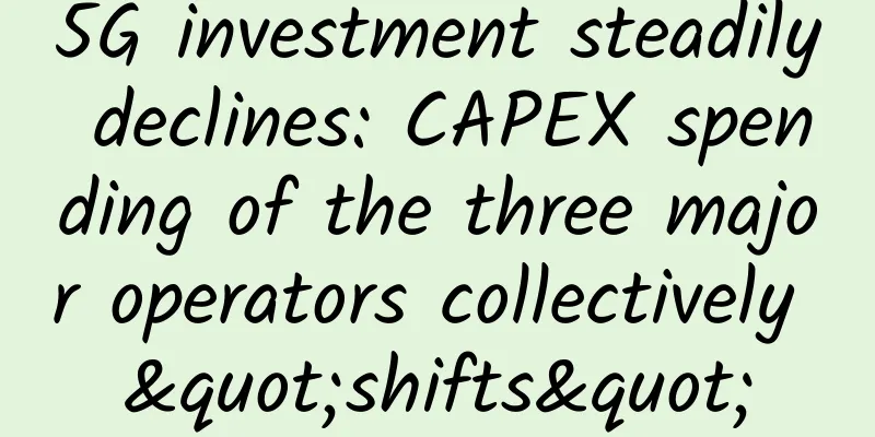 5G investment steadily declines: CAPEX spending of the three major operators collectively "shifts"