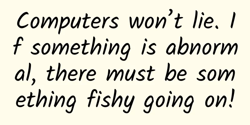 Computers won’t lie. If something is abnormal, there must be something fishy going on!