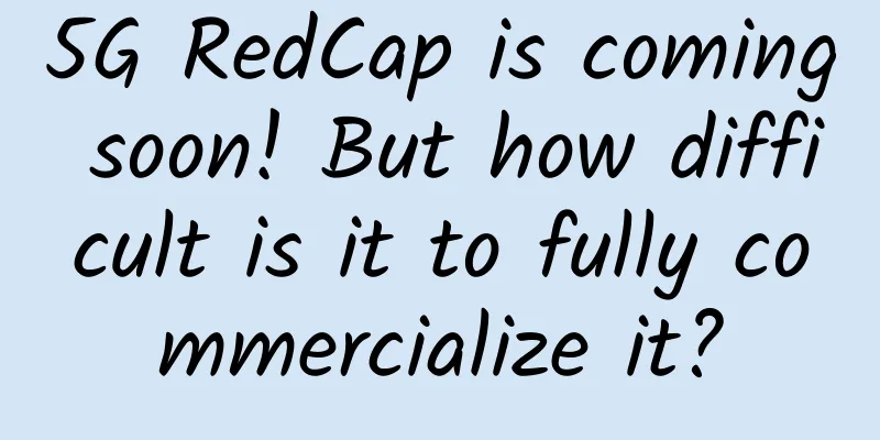 5G RedCap is coming soon! But how difficult is it to fully commercialize it?