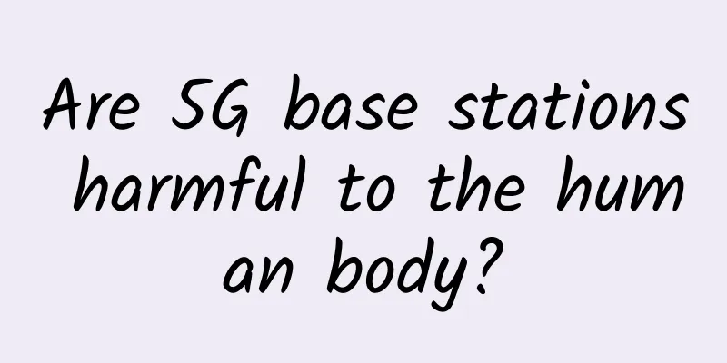 Are 5G base stations harmful to the human body?