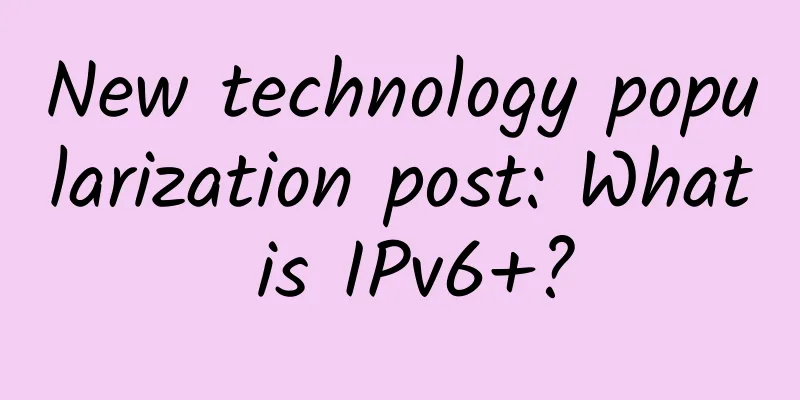 New technology popularization post: What is IPv6+?