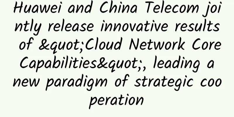 Huawei and China Telecom jointly release innovative results of "Cloud Network Core Capabilities", leading a new paradigm of strategic cooperation