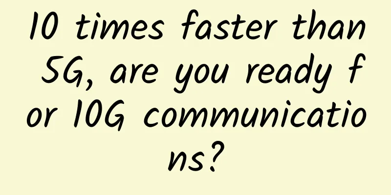 10 times faster than 5G, are you ready for 10G communications?