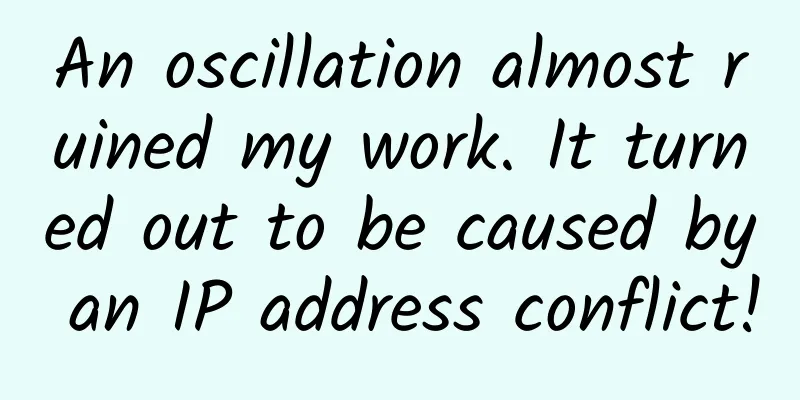 An oscillation almost ruined my work. It turned out to be caused by an IP address conflict!