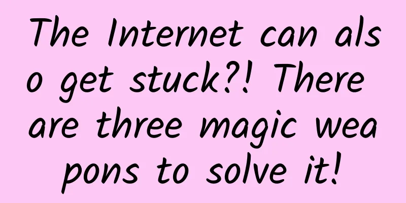 The Internet can also get stuck?! There are three magic weapons to solve it!
