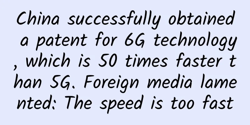 China successfully obtained a patent for 6G technology, which is 50 times faster than 5G. Foreign media lamented: The speed is too fast